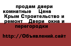продам двери комнатные  › Цена ­ 600 - Крым Строительство и ремонт » Двери, окна и перегородки   